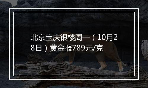 北京宝庆银楼周一（10月28日）黄金报789元/克