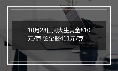 10月28日周大生黄金810元/克 铂金报411元/克