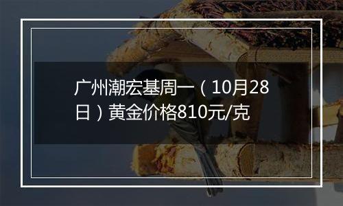 广州潮宏基周一（10月28日）黄金价格810元/克