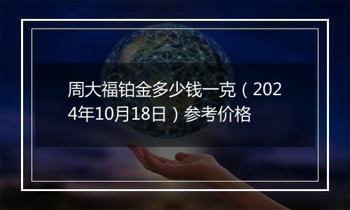 周大福铂金多少钱一克（2024年10月18日）参考价格