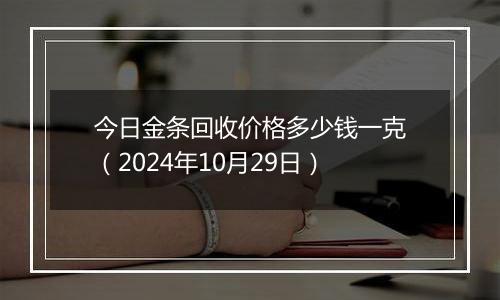 今日金条回收价格多少钱一克（2024年10月29日）