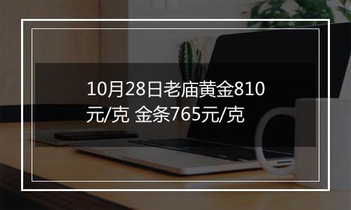 10月28日老庙黄金810元/克 金条765元/克