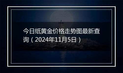 今日纸黄金价格走势图最新查询（2024年11月5日）