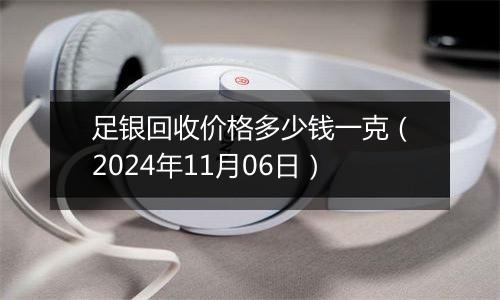 足银回收价格多少钱一克（2024年11月06日）