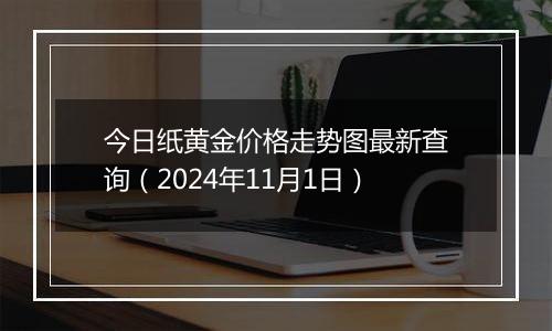 今日纸黄金价格走势图最新查询（2024年11月1日）