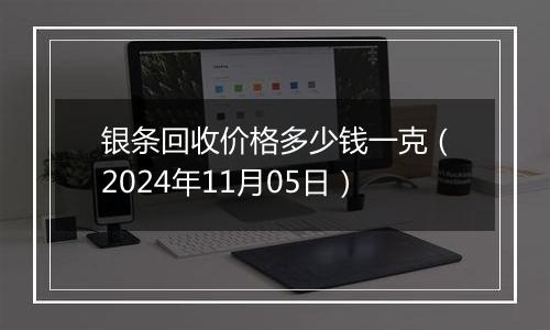 银条回收价格多少钱一克（2024年11月05日）