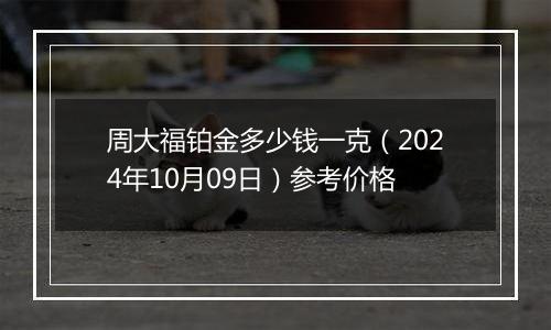 周大福铂金多少钱一克（2024年10月09日）参考价格