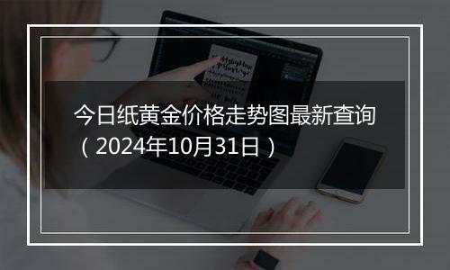 今日纸黄金价格走势图最新查询（2024年10月31日）