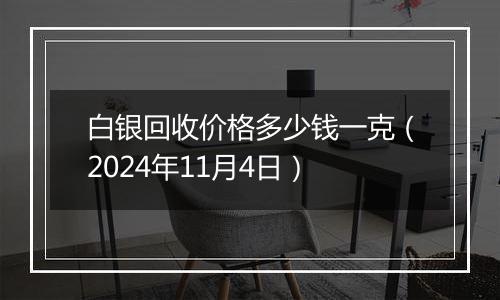 白银回收价格多少钱一克（2024年11月4日）