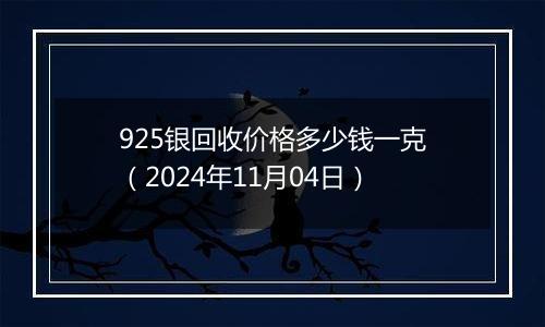 925银回收价格多少钱一克（2024年11月04日）