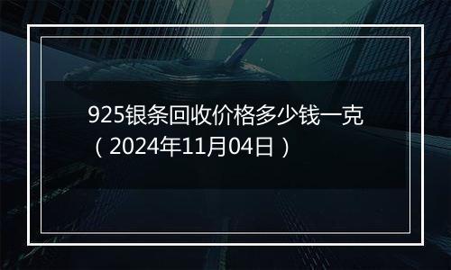 925银条回收价格多少钱一克（2024年11月04日）