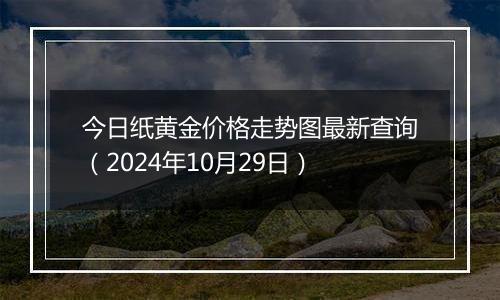 今日纸黄金价格走势图最新查询（2024年10月29日）