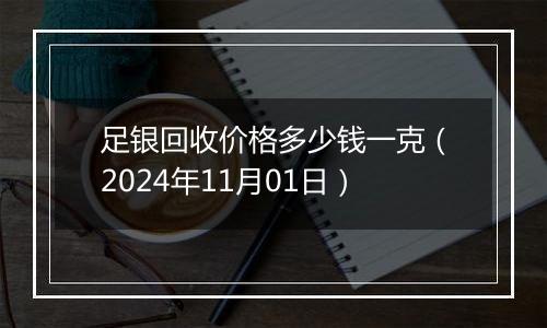 足银回收价格多少钱一克（2024年11月01日）