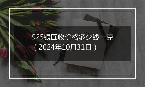 925银回收价格多少钱一克（2024年10月31日）