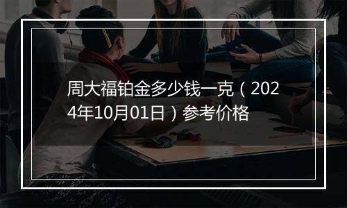 周大福铂金多少钱一克（2024年10月01日）参考价格