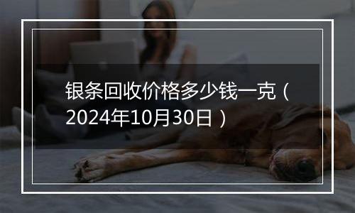 银条回收价格多少钱一克（2024年10月30日）