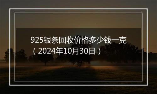 925银条回收价格多少钱一克（2024年10月30日）