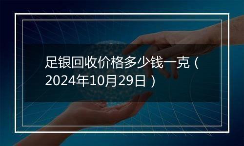 足银回收价格多少钱一克（2024年10月29日）