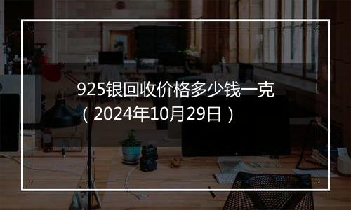 925银回收价格多少钱一克（2024年10月29日）