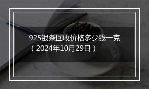 925银条回收价格多少钱一克（2024年10月29日）