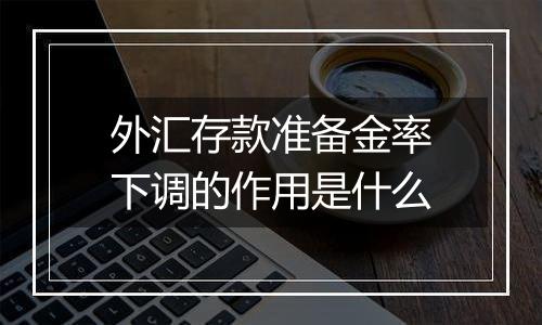 外汇存款准备金率下调的作用是什么