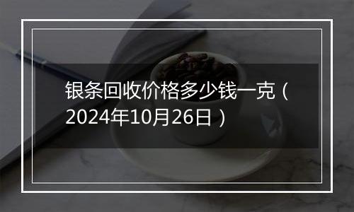 银条回收价格多少钱一克（2024年10月26日）