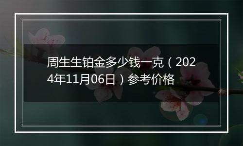 周生生铂金多少钱一克（2024年11月06日）参考价格