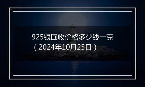 925银回收价格多少钱一克（2024年10月25日）