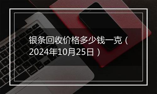 银条回收价格多少钱一克（2024年10月25日）