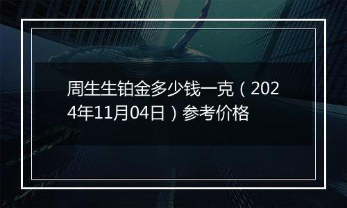 周生生铂金多少钱一克（2024年11月04日）参考价格