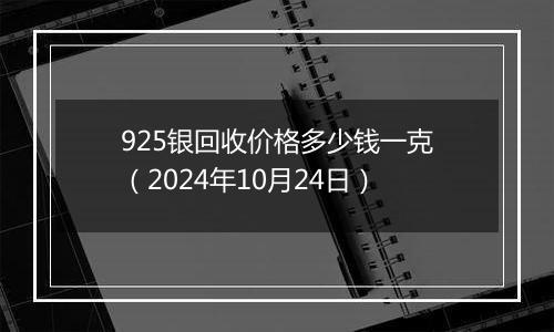 925银回收价格多少钱一克（2024年10月24日）