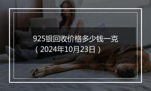 925银回收价格多少钱一克（2024年10月23日）