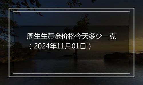 周生生黄金价格今天多少一克（2024年11月01日）