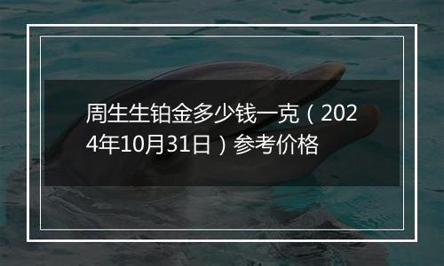 周生生铂金多少钱一克（2024年10月31日）参考价格