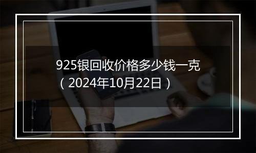 925银回收价格多少钱一克（2024年10月22日）