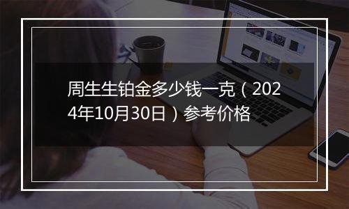 周生生铂金多少钱一克（2024年10月30日）参考价格