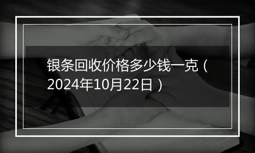 银条回收价格多少钱一克（2024年10月22日）