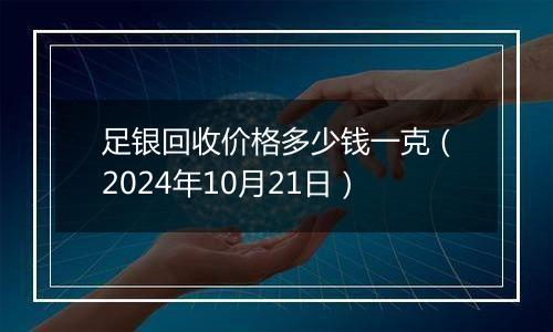 足银回收价格多少钱一克（2024年10月21日）