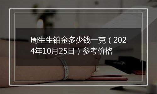 周生生铂金多少钱一克（2024年10月25日）参考价格