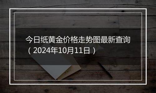 今日纸黄金价格走势图最新查询（2024年10月11日）