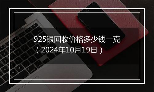 925银回收价格多少钱一克（2024年10月19日）