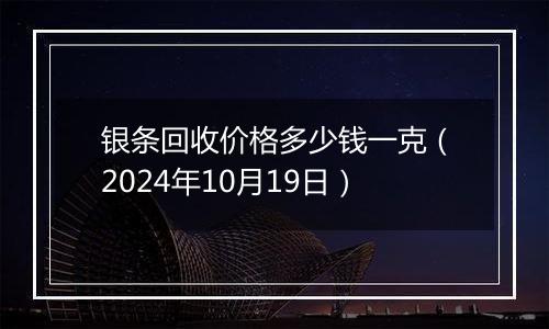 银条回收价格多少钱一克（2024年10月19日）