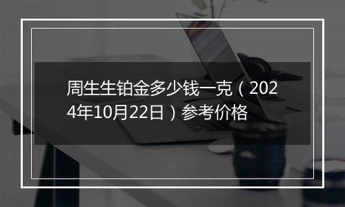 周生生铂金多少钱一克（2024年10月22日）参考价格