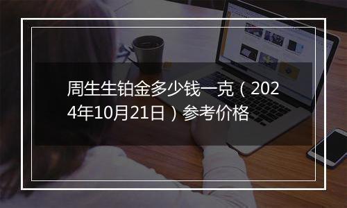 周生生铂金多少钱一克（2024年10月21日）参考价格