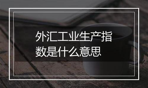 外汇工业生产指数是什么意思