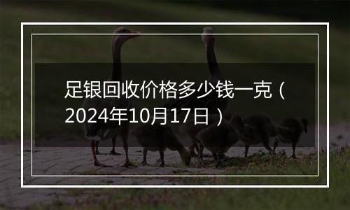 足银回收价格多少钱一克（2024年10月17日）