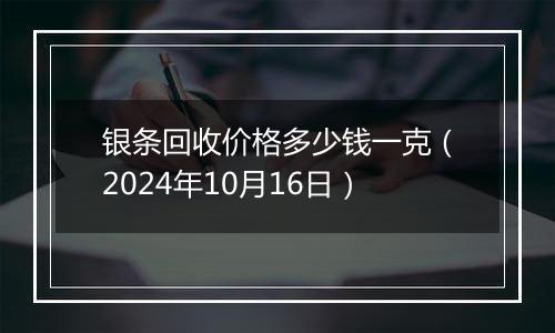 银条回收价格多少钱一克（2024年10月16日）