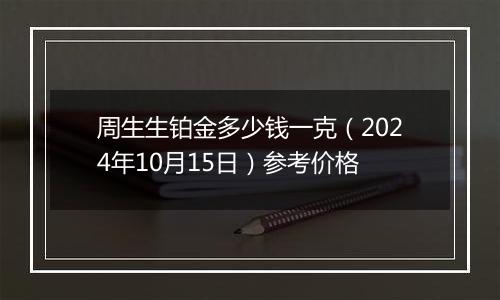 周生生铂金多少钱一克（2024年10月15日）参考价格