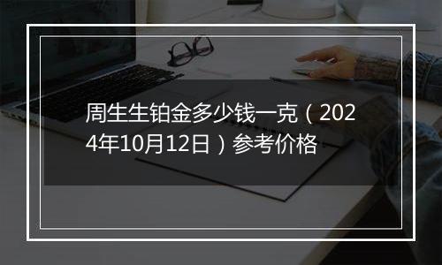 周生生铂金多少钱一克（2024年10月12日）参考价格