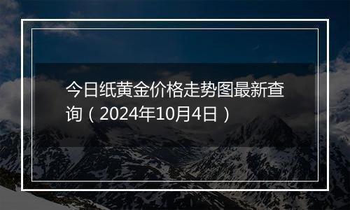 今日纸黄金价格走势图最新查询（2024年10月4日）